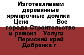 Изготавливаем деревянные ярмарочные домики › Цена ­ 125 000 - Все города Строительство и ремонт » Услуги   . Пермский край,Добрянка г.